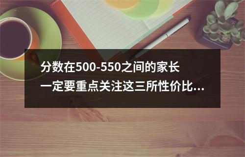 分数在500-550之间的家长一定要重点关注这三所性价比很高的大学。