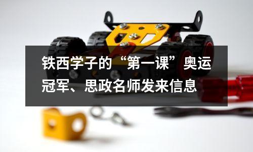 铁西学子的“第一课”奥运冠军、思政名师发来信息