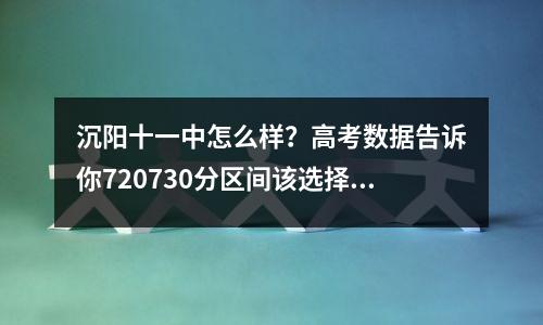 沉阳十一中怎么样?高考数据告诉你720730分区间该选择哪所学校