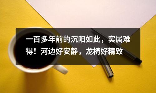 一百多年前的沉阳如此,实属难得!河边好安静,龙椅好精致