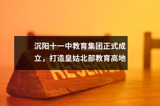 沉阳十一中教育集团正式成立,打造皇姑北部教育高地