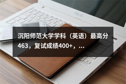 沉阳师范大学学科(英语)最高分463,复试成绩400+,论文飞扬!