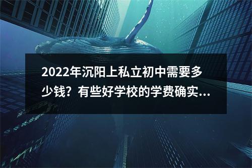2022年沉阳上私立初中需要多少钱?有些好学校的学费确实不贵。