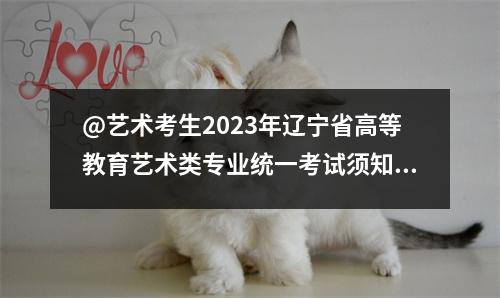 @艺术考生2023年辽宁省高等教育艺术类专业统一考试须知发布