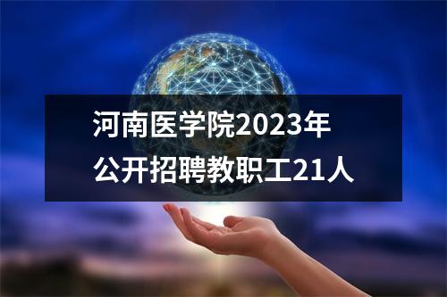 河南医学院2023年公开招聘教职工21人