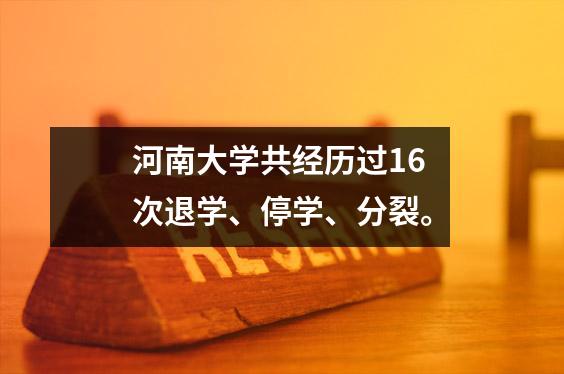 河南大学共经历过16次退学、停学、分裂。