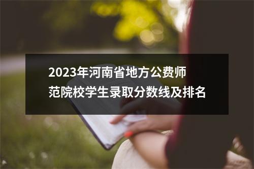 2023年河南省地方公费师范院校学生录取分数线及排名