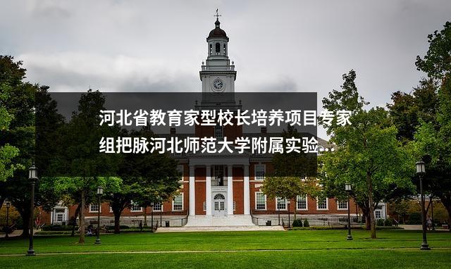 河北省教育家型校长培养项目专家组把脉河北师范大学附属实验中学