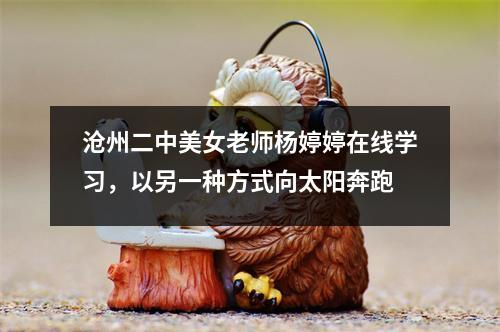 沧州二中美女老师杨婷婷在线学习,以另一种方式向太阳奔跑
