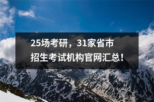 25场考研,31家省市招生考试机构官网汇总!