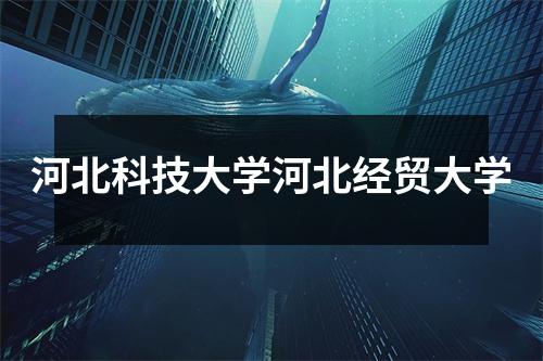 河北科技大学河北经贸大学