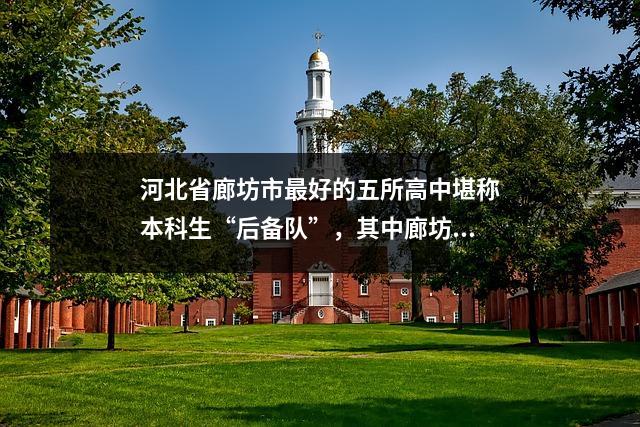 河北省廊坊市最好的五所高中堪称本科生“后备队”,其中廊坊一中遥遥领先。