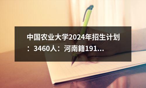 中国农业大学2024年招生计划:3460人:河南籍191人,近4年成绩对比