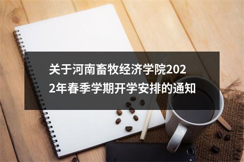 关于河南畜牧经济学院2022年春季学期开学安排的通知