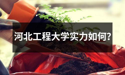 河北工程大学实力如何?