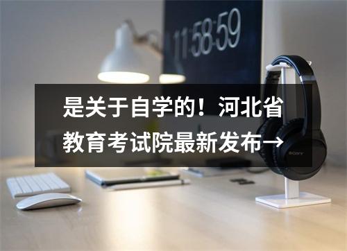 是关于自学的!河北省教育考试院最新发布→