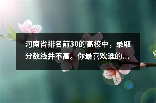 河南省排名前30的高校中,录取分数线并不高。你最喜欢谁的菜?