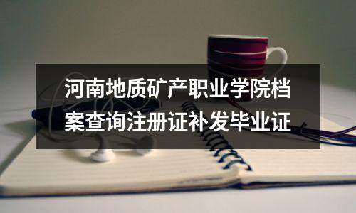 河南地质矿产职业学院档案查询注册证补发毕业证