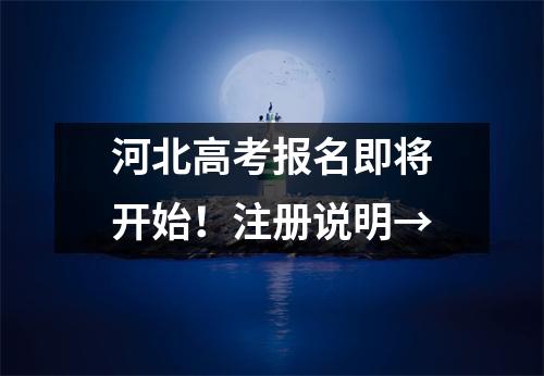 河北高考报名即将开始!注册说明→