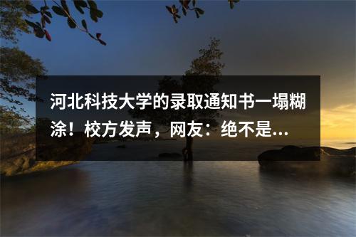 河北科技大学的录取通知书一塌糊涂!校方发声,网友:绝不是来劝退的