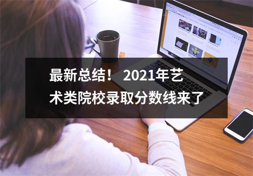 最新总结! 2021年艺术类院校录取分数线来了