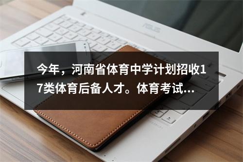 今年,河南省体育中学计划招收17类体育后备人才。体育考试网上报名时间为4月11日至4月24日。