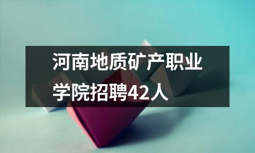 河南地质矿产职业学院招聘42人
