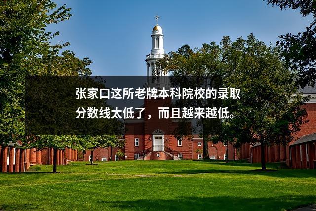 张家口这所老牌本科院校的录取分数线太低了,而且越来越低。