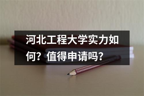河北工程大学实力如何?值得申请吗?