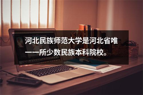 河北民族师范大学是河北省唯一一所少数民族本科院校。