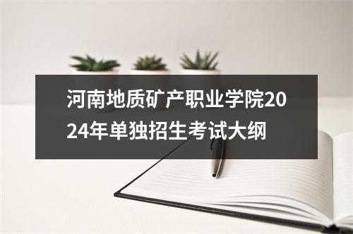 河南地质矿产职业学院2024年单独招生考试大纲