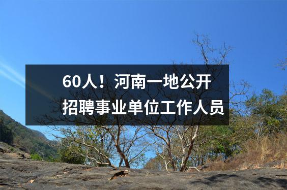 60人!河南一地公开招聘事业单位工作人员
