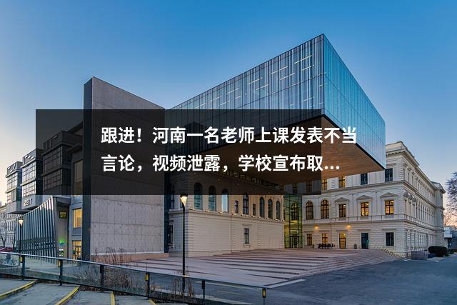 跟进!河南一名老师上课发表不当言论,视频泄露,学校宣布取消优秀评价。