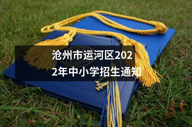 沧州市运河区2022年中小学招生通知