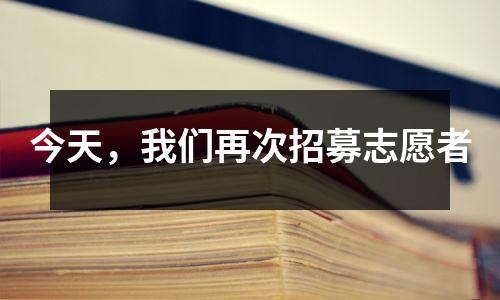 今天,我们再次招募志愿者
