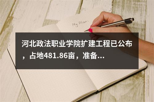 河北政法职业学院扩建工程已公布,占地481.86亩,准备“升级”?