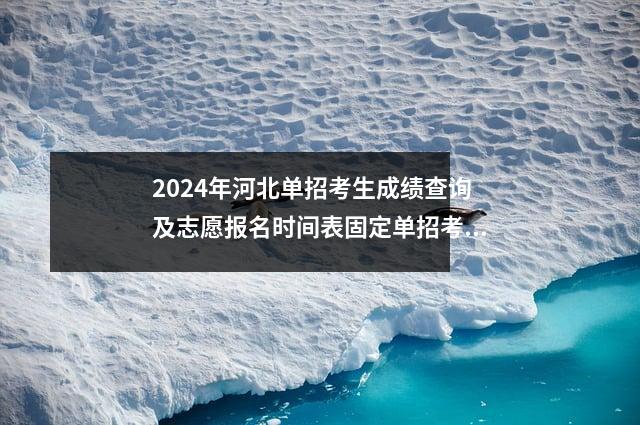 2024年河北单招考生成绩查询及志愿报名时间表固定单招考试