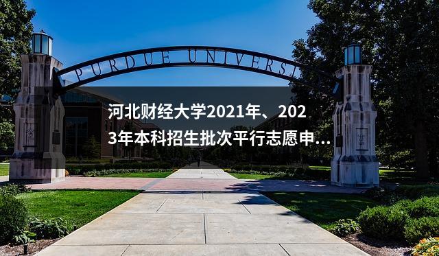 河北财经大学2021年、2023年本科招生批次平行志愿申请情况统计