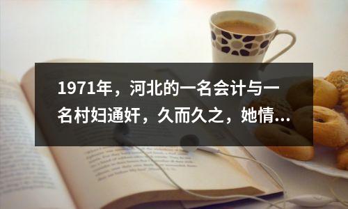 1971年,河北的一名会计与一名村妇通奸,久而久之,她情不自禁地杀死了自己的丈夫。三年时间,案件告破,数百人挖出了尸体。
