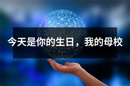 今天是你的生日,我的母校