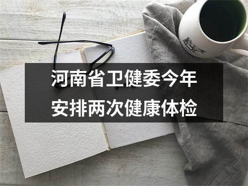 河南省卫健委今年安排两次健康体检