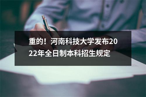 重的!河南科技大学发布2022年全日制本科招生规定