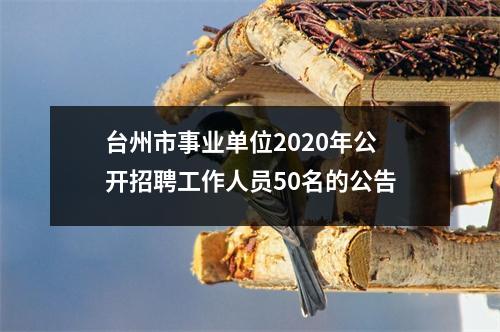 台州市事业单位2020年公开招聘工作人员50名的公告