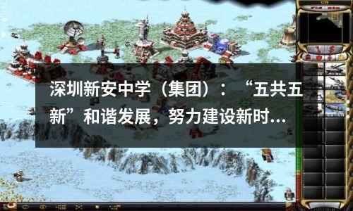 深圳新安中学(集团):“五共五新”和谐发展,努力建设新时代优质教育集团