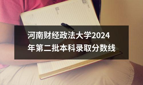 河南财经政法大学2024年第二批本科录取分数线