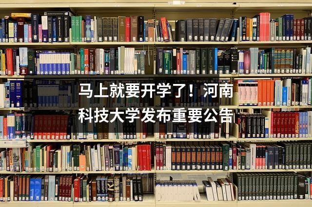 马上就要开学了!河南科技大学发布重要公告