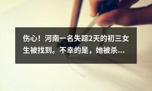 伤心!河南一名失踪2天的初三女生被找到。不幸的是,她被杀并被发现在水中。