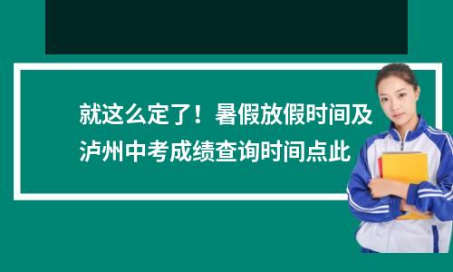 就这么定了!暑假放假时间及泸州中考成绩查询时间点此
