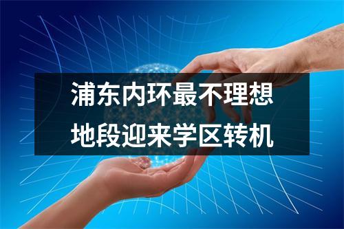 浦东内环最不理想地段迎来学区转机