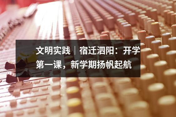 文明实践|宿迁泗阳:开学第一课,新学期扬帆起航